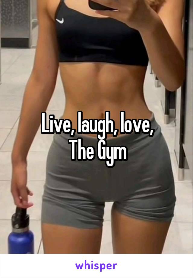 Live, laugh, love,
The Gym