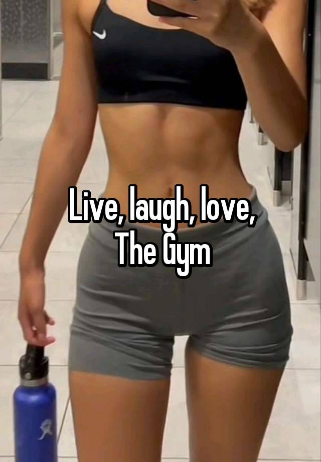 Live, laugh, love,
The Gym