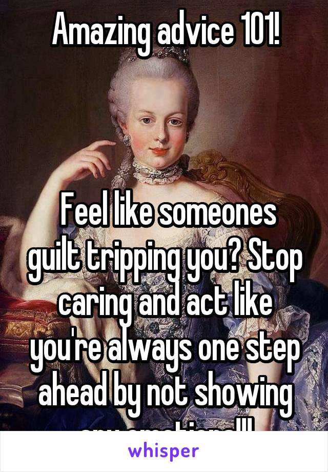 Amazing advice 101!



 Feel like someones guilt tripping you? Stop caring and act like you're always one step ahead by not showing any emotions!!!