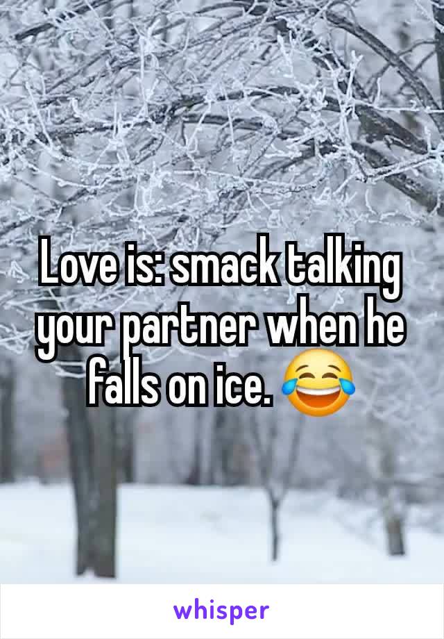 Love is: smack talking your partner when he falls on ice. 😂