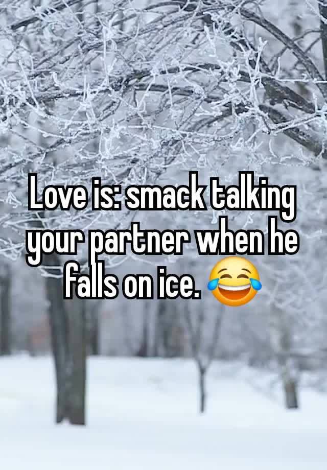 Love is: smack talking your partner when he falls on ice. 😂