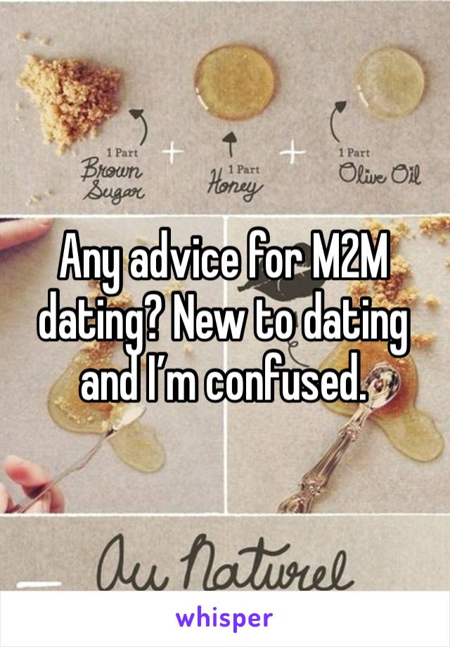 Any advice for M2M dating? New to dating and I’m confused.