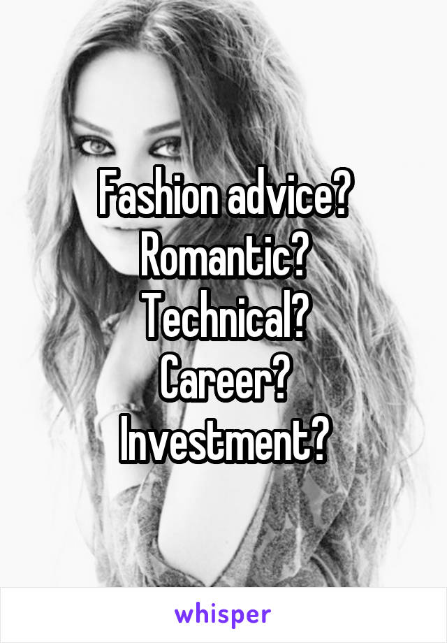 Fashion advice?
Romantic?
Technical?
Career?
Investment?