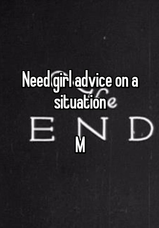 Need girl advice on a situation

M