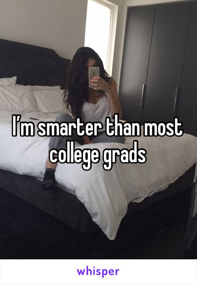 I’m smarter than most college grads