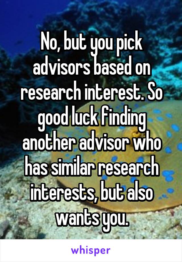 No, but you pick advisors based on research interest. So good luck finding another advisor who has similar research interests, but also wants you.