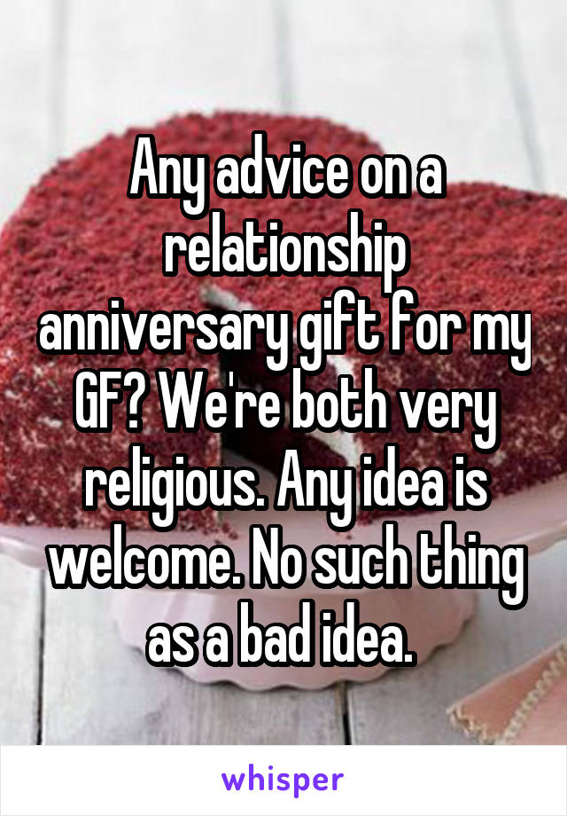 Any advice on a relationship anniversary gift for my GF? We're both very religious. Any idea is welcome. No such thing as a bad idea. 