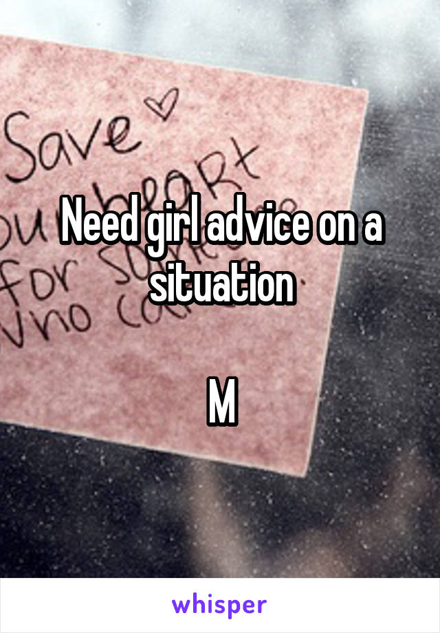 Need girl advice on a situation

M