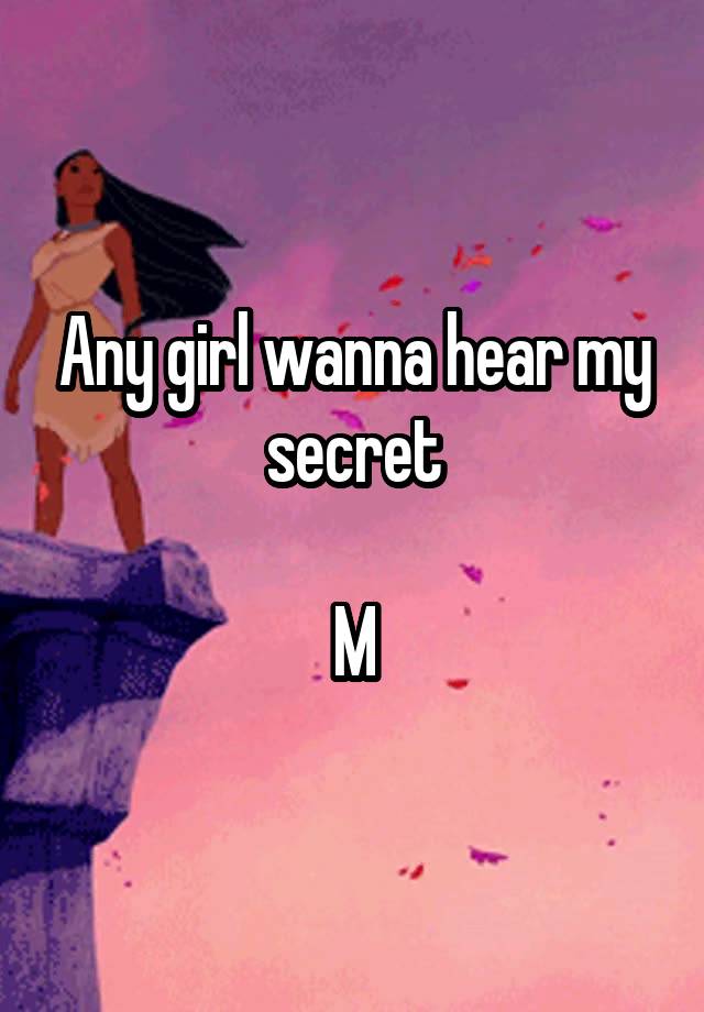 Any girl wanna hear my secret

M