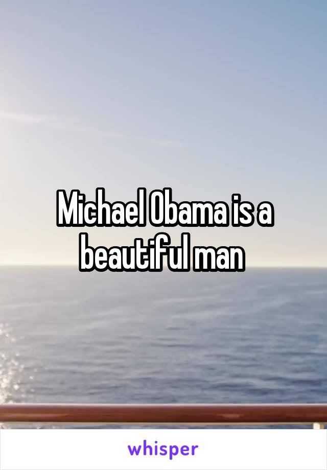 Michael Obama is a beautiful man 