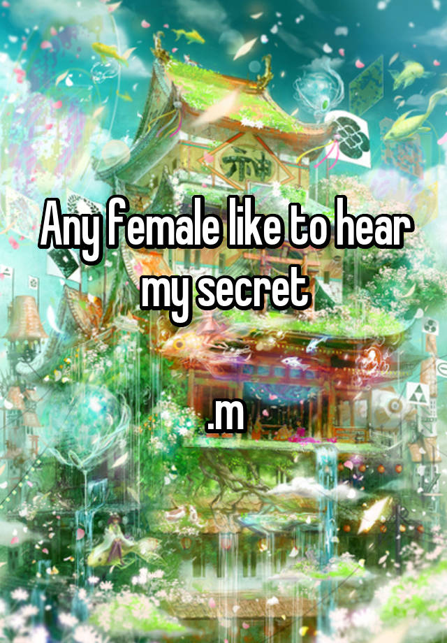 Any female like to hear my secret

.m