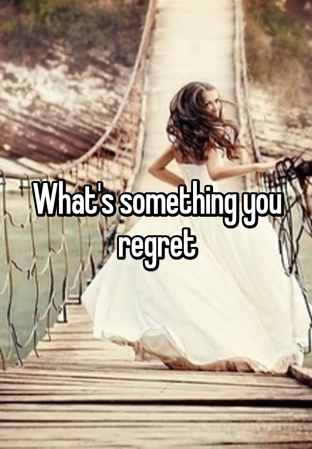 What's something you regret