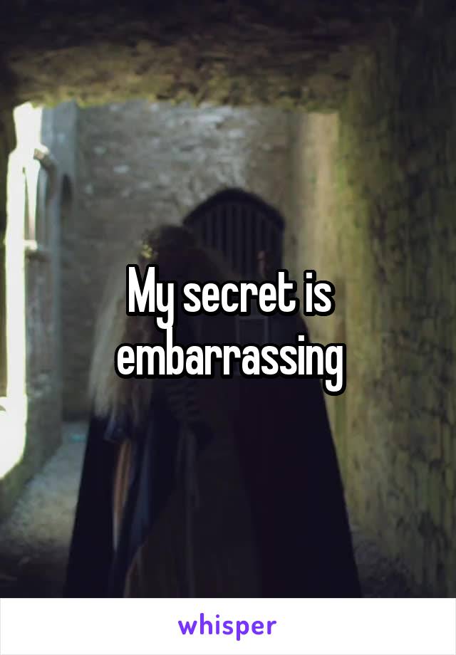 My secret is embarrassing