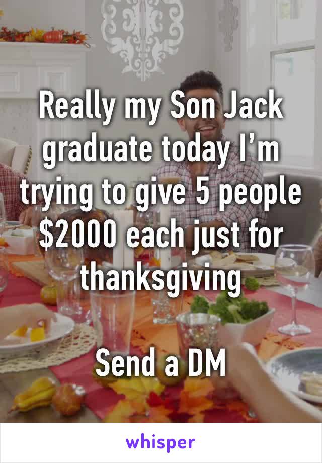 Really my Son Jack graduate today I’m trying to give 5 people $2000 each just for thanksgiving 

Send a DM