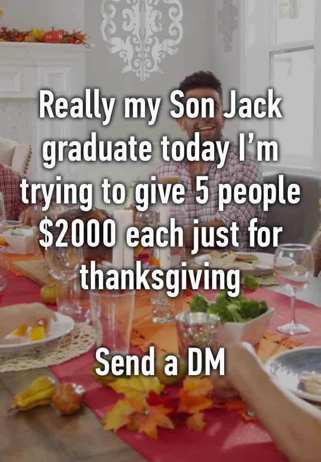 Really my Son Jack graduate today I’m trying to give 5 people $2000 each just for thanksgiving 

Send a DM