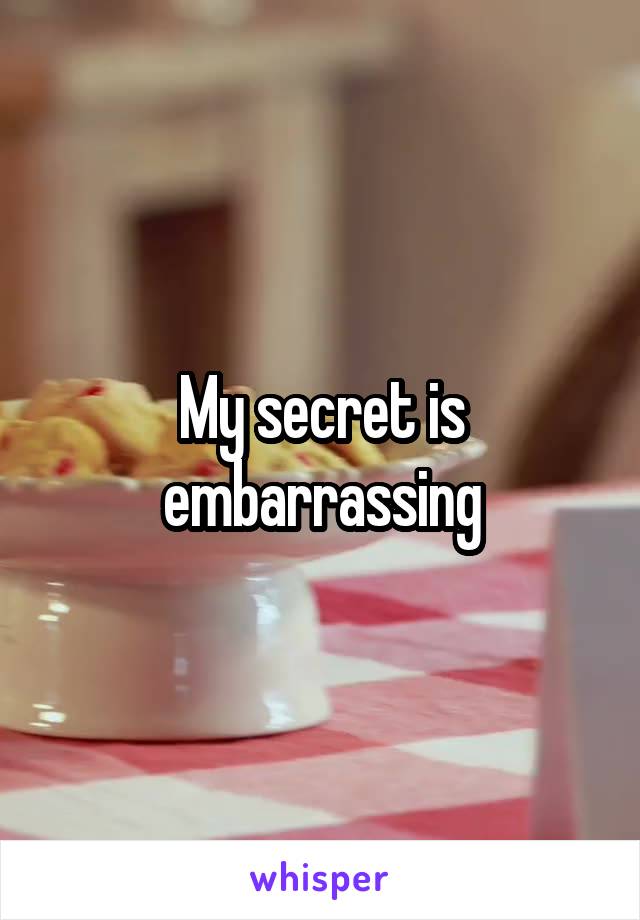 My secret is embarrassing