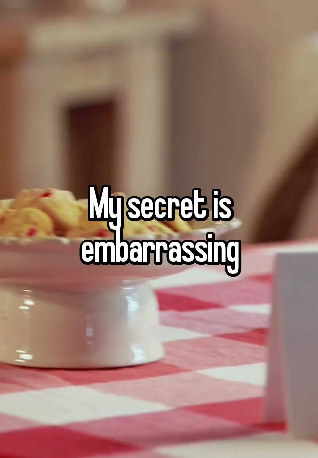 My secret is embarrassing