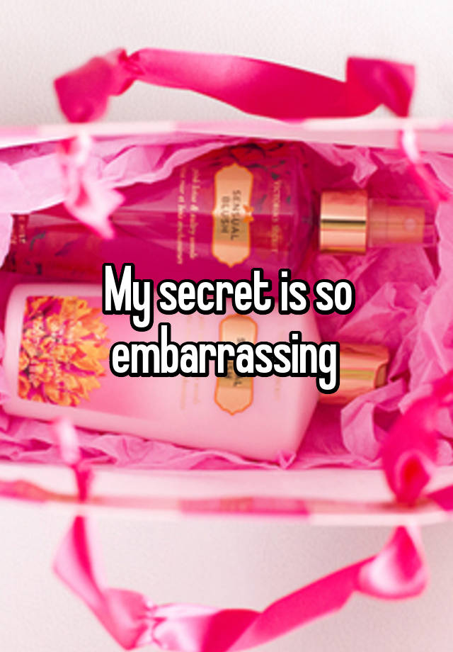 My secret is so embarrassing 