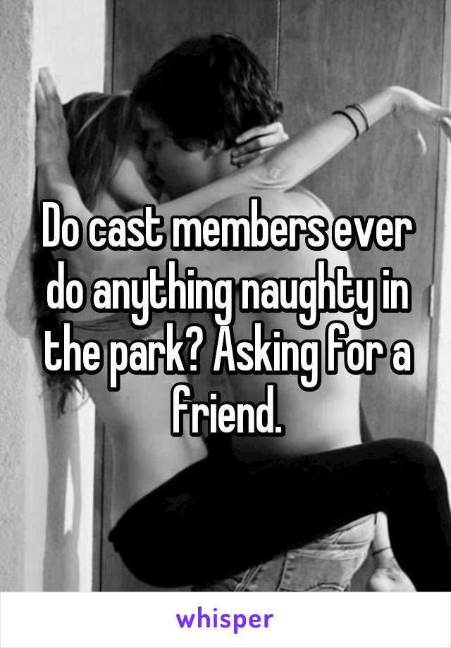 Do cast members ever do anything naughty in the park? Asking for a friend.