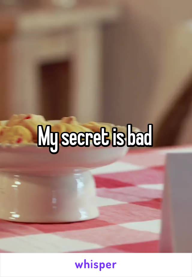 My secret is bad 