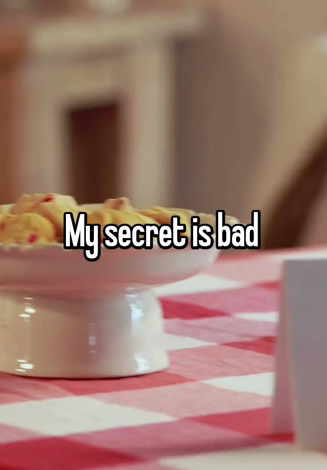 My secret is bad 