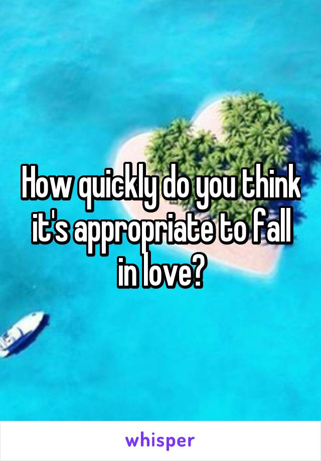 How quickly do you think it's appropriate to fall in love?