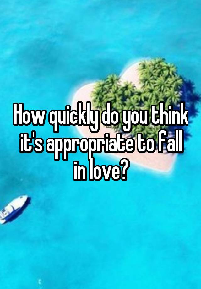 How quickly do you think it's appropriate to fall in love?