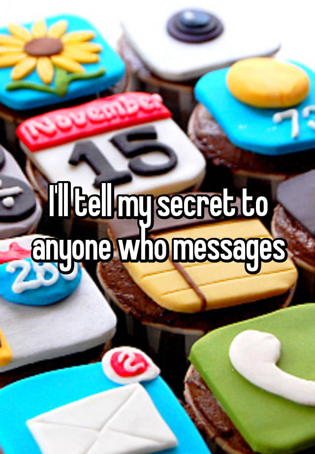 I'll tell my secret to anyone who messages