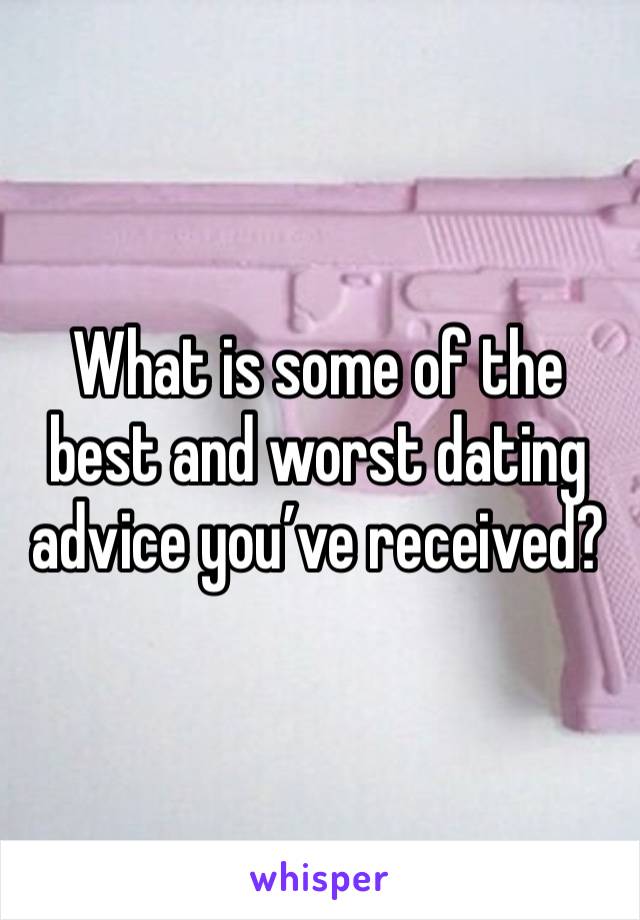 What is some of the best and worst dating advice you’ve received?