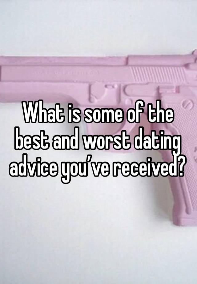 What is some of the best and worst dating advice you’ve received?