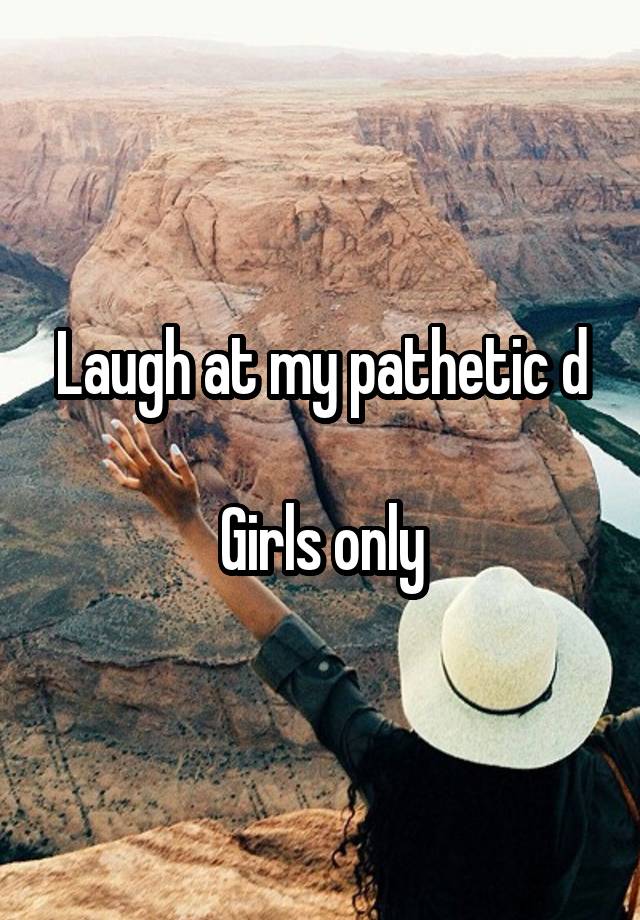 Laugh at my pathetic d

Girls only