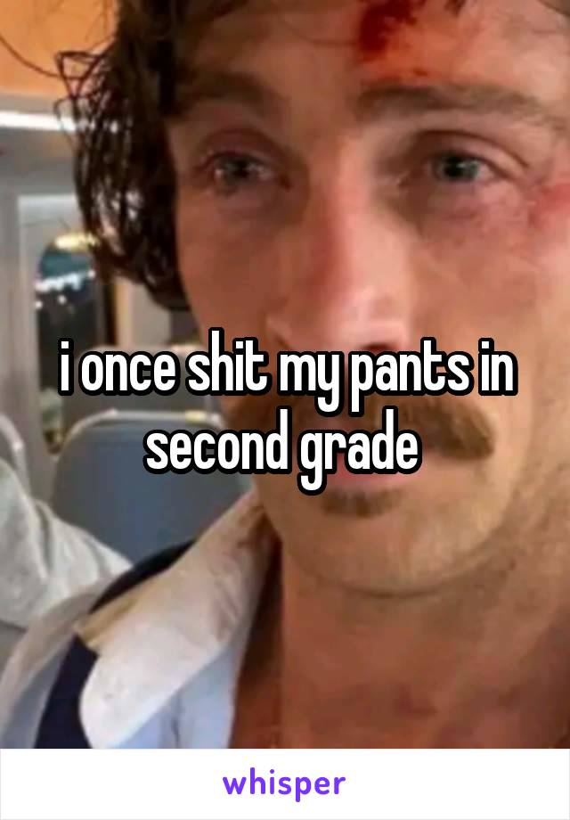 i once shit my pants in second grade 