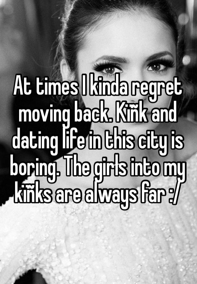 At times I kinda regret moving back. Kïñk and dating life in this city is boring. The girłs into my kïñks are always far :/