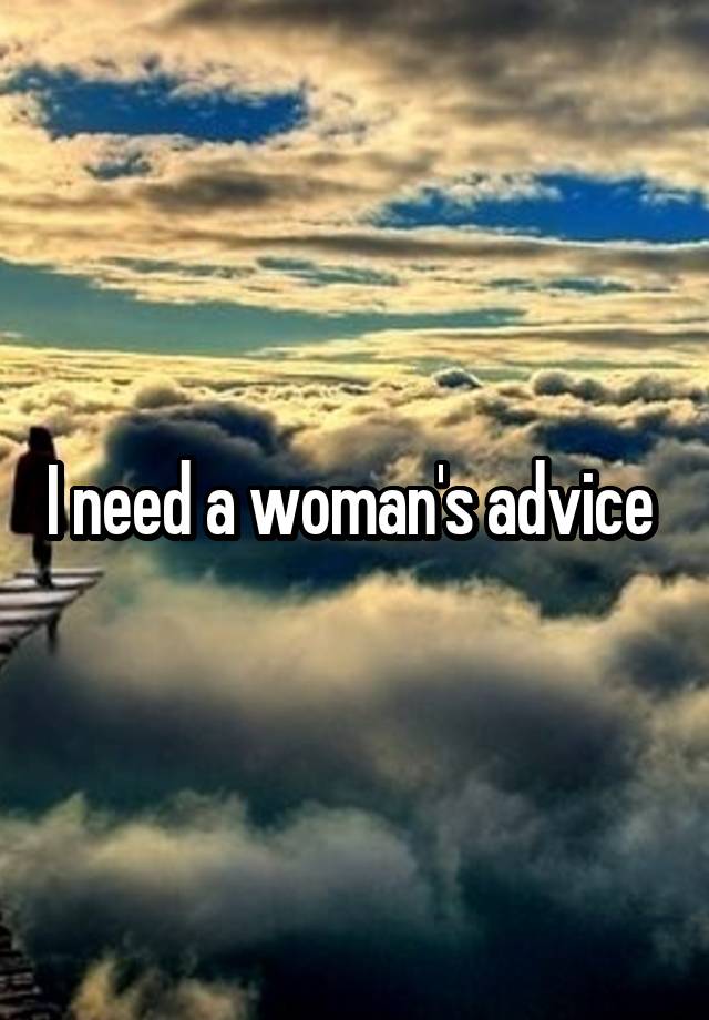 I need a woman's advice 