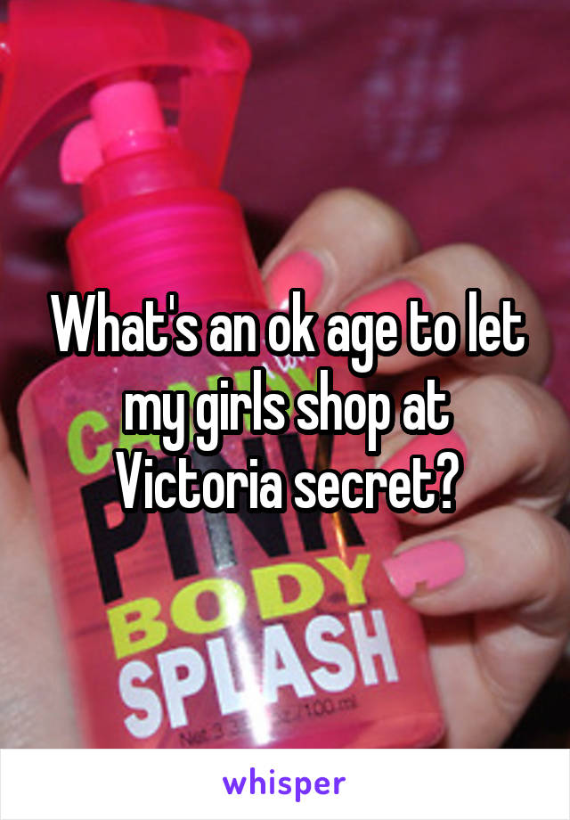 What's an ok age to let my girls shop at Victoria secret?