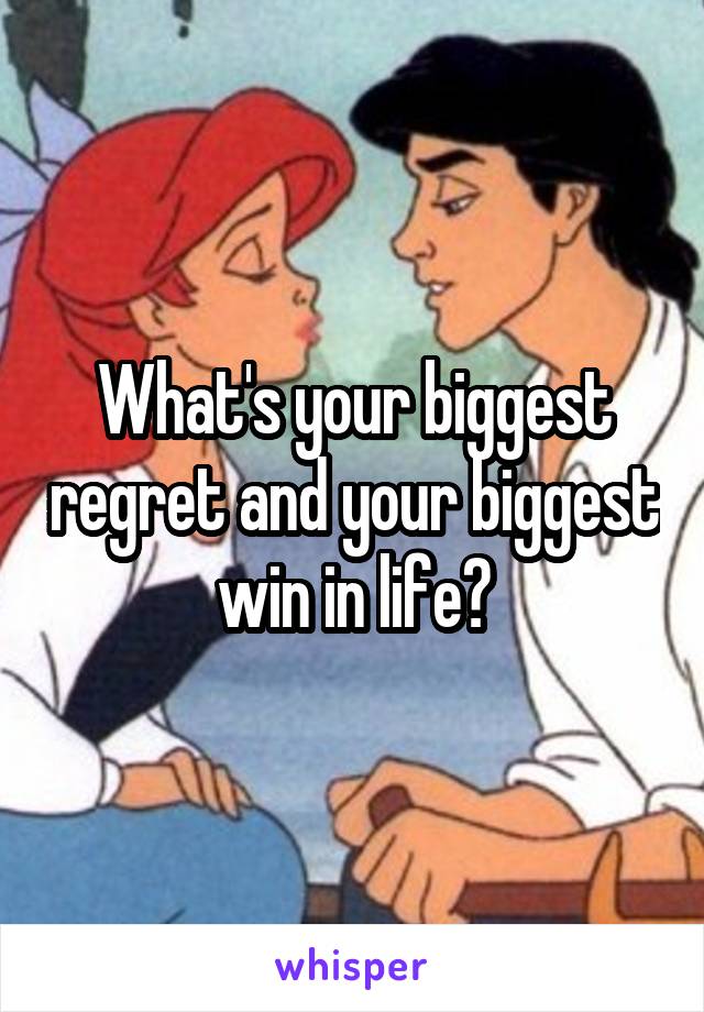 What's your biggest regret and your biggest win in life?