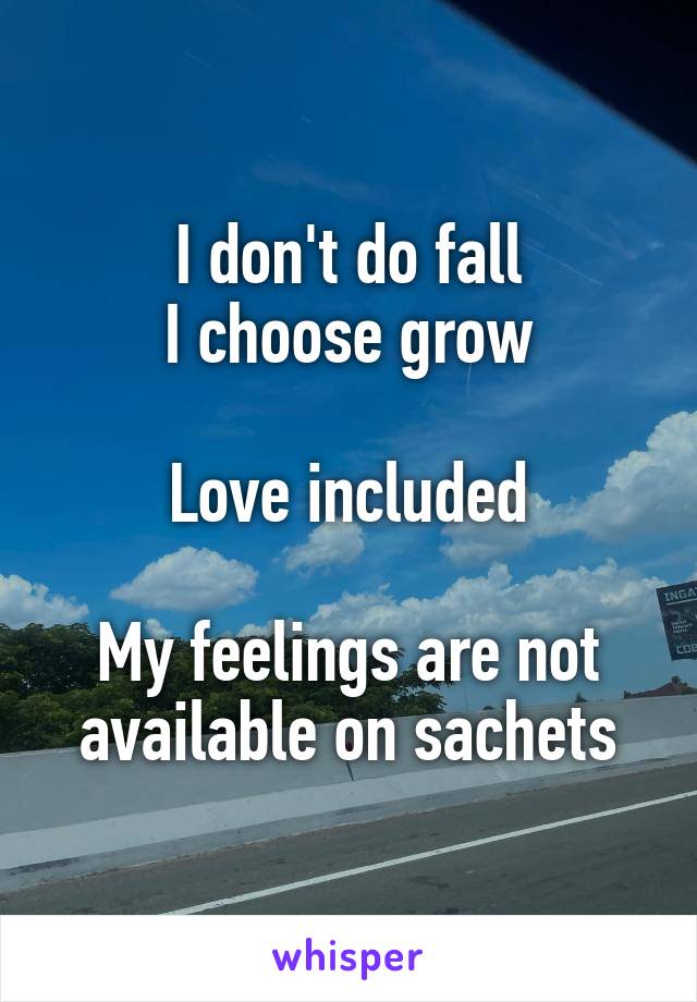 I don't do fall
I choose grow

Love included

My feelings are not available on sachets