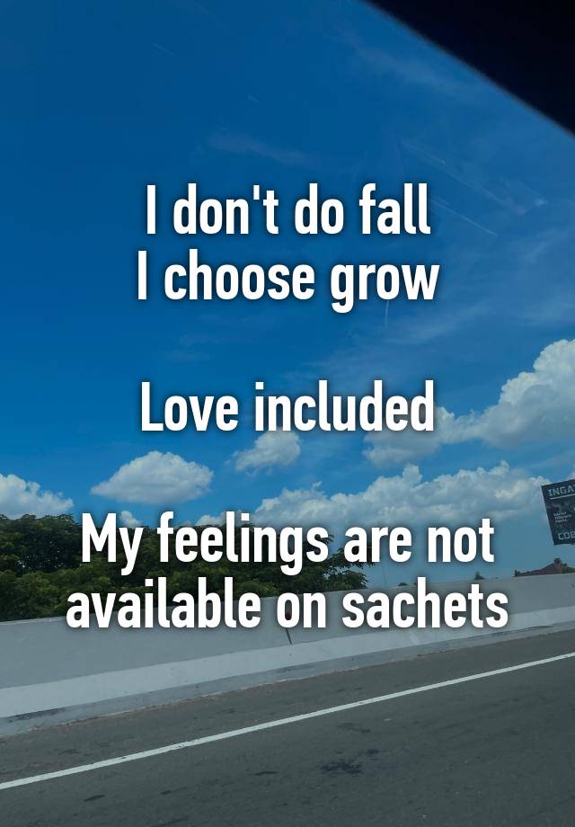 I don't do fall
I choose grow

Love included

My feelings are not available on sachets