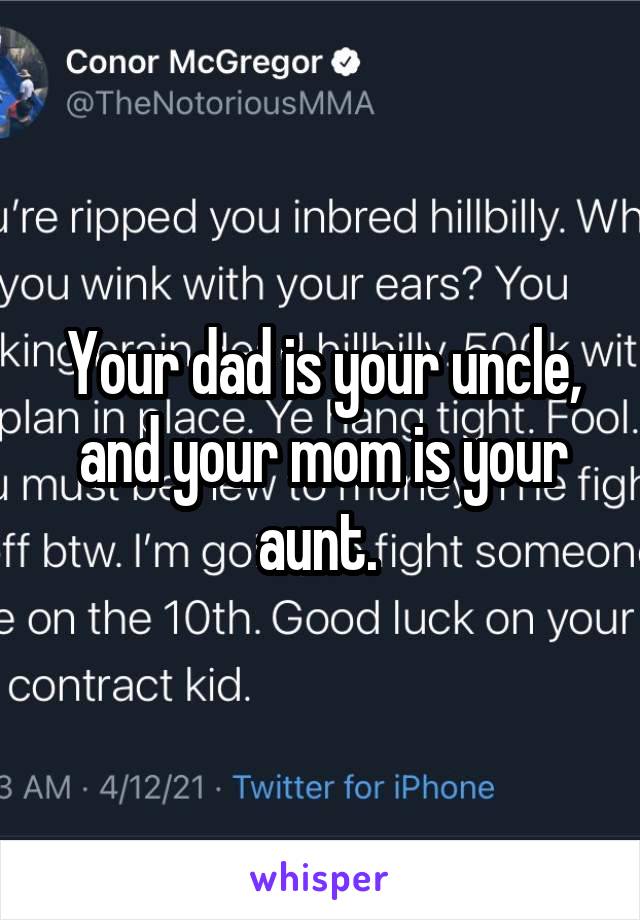 Your dad is your uncle, and your mom is your aunt. 