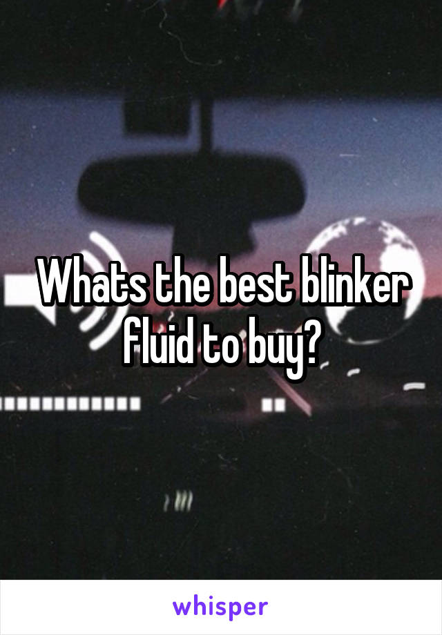 Whats the best blinker fluid to buy?