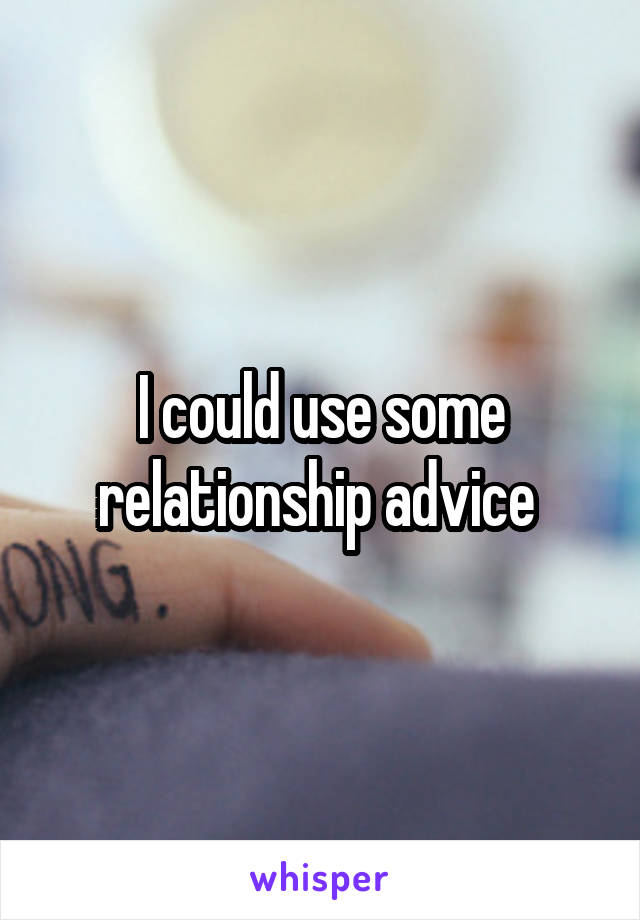 I could use some relationship advice 