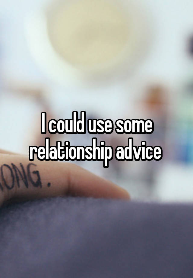 I could use some relationship advice 