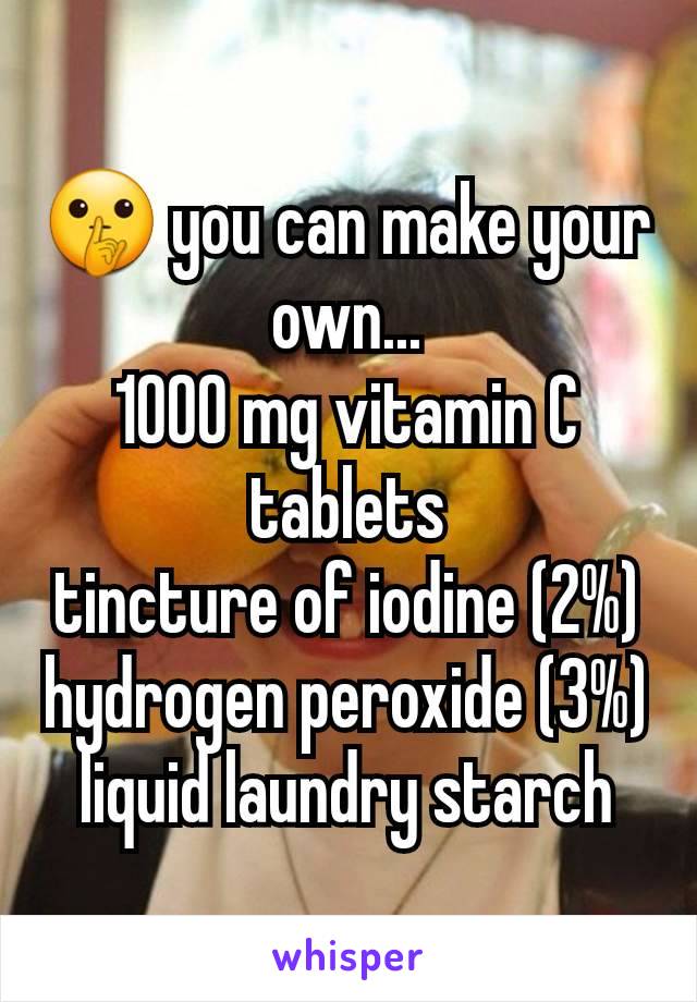 🤫 you can make your own...
1000 mg vitamin C tablets
tincture of iodine (2%)
hydrogen peroxide (3%)
liquid laundry starch