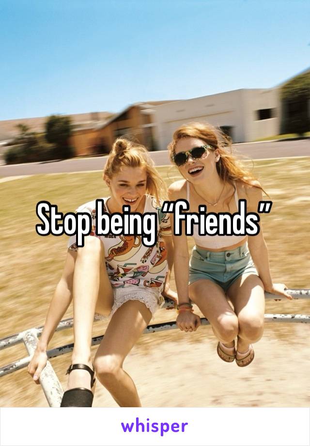 Stop being “friends” 