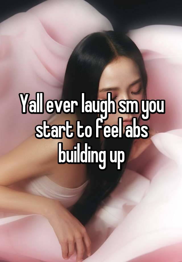 Yall ever laugh sm you start to feel abs building up