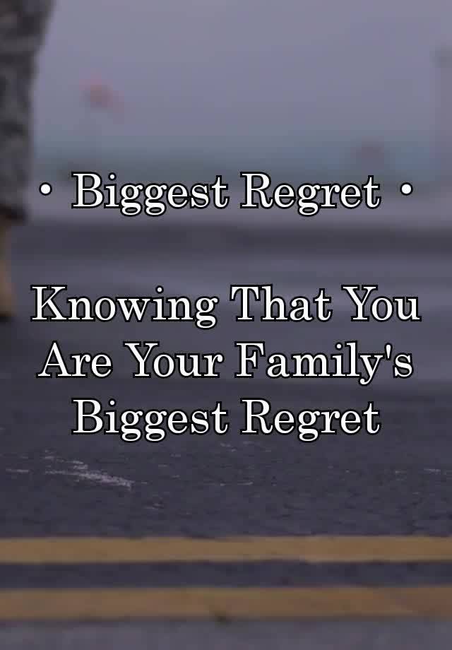 • Biggest Regret •

Knowing That You Are Your Family's Biggest Regret