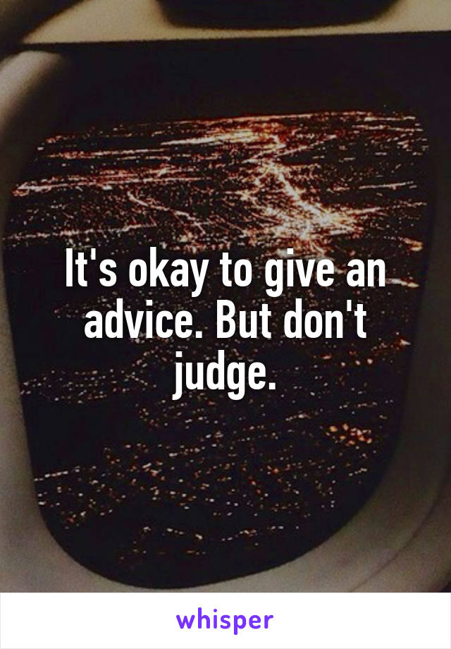 It's okay to give an advice. But don't judge.