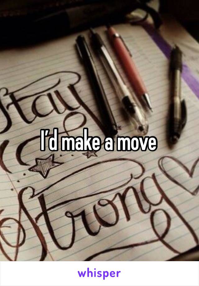 I’d make a move 