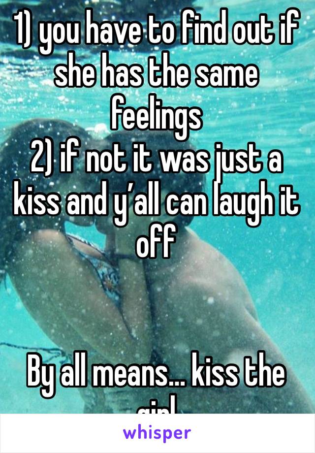 1) you have to find out if she has the same feelings
2) if not it was just a kiss and y’all can laugh it off


By all means… kiss the girl