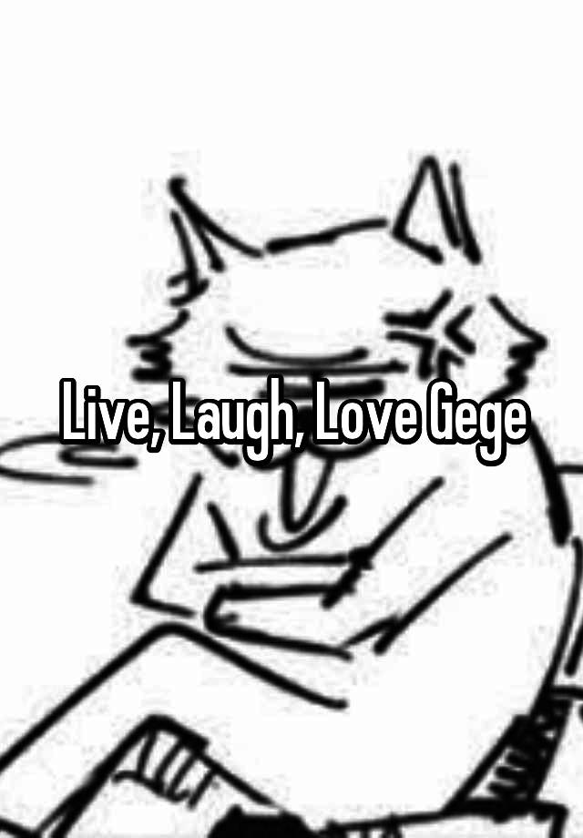 Live, Laugh, Love Gege